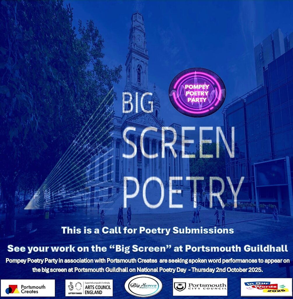 Big Screen Poetry

Submissions: 21st March- 27th June.
Screening Thursday 2nd October for World Poetry Day

Time: 02/10/25 Video Screenings 7am-11pm
Cost: Free!
Age: Under 18's may enter the competition via The Base Guildhall

To celebrate the magic of World Poetry Day, Pompey Poetry Party invites local poets to share their work on 'The Big Screen.